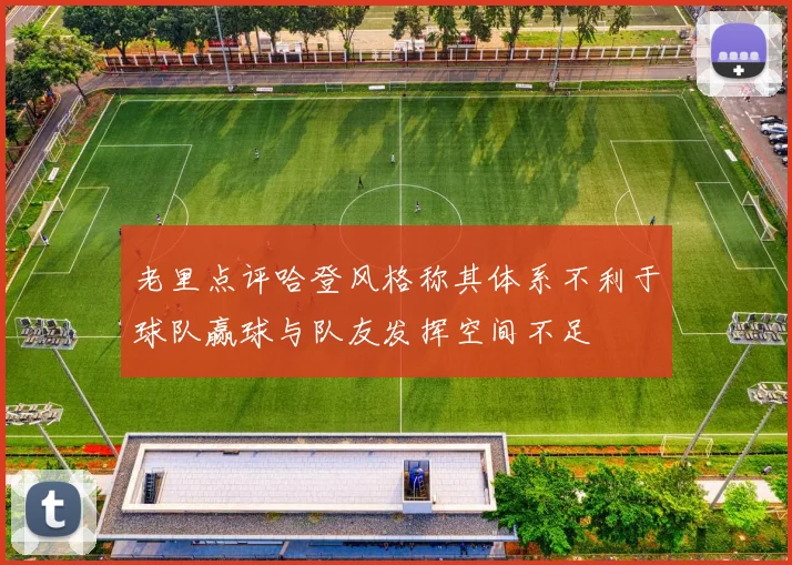 老里点评哈登风格称其体系不利于球队赢球与队友发挥空间不足