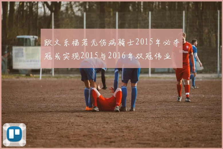 欧文乐福若无伤病骑士2015年必夺冠或实现2015与2016年双冠伟业