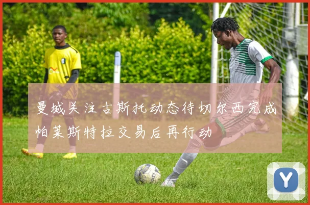 曼城关注古斯托动态待切尔西完成帕莱斯特拉交易后再行动