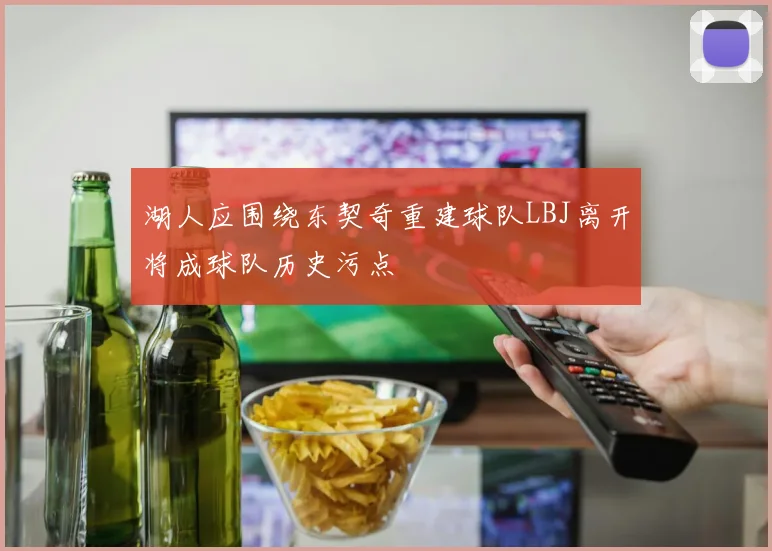湖人应围绕东契奇重建球队LBJ离开将成球队历史污点